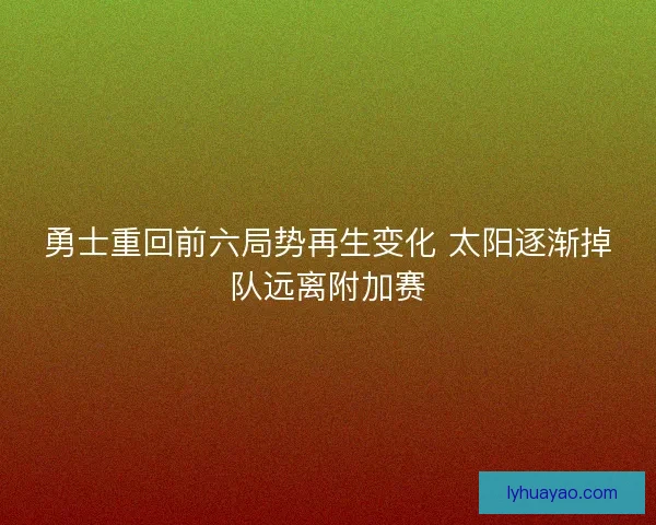 勇士重回前六局势再生变化 太阳逐渐掉队远离附加赛