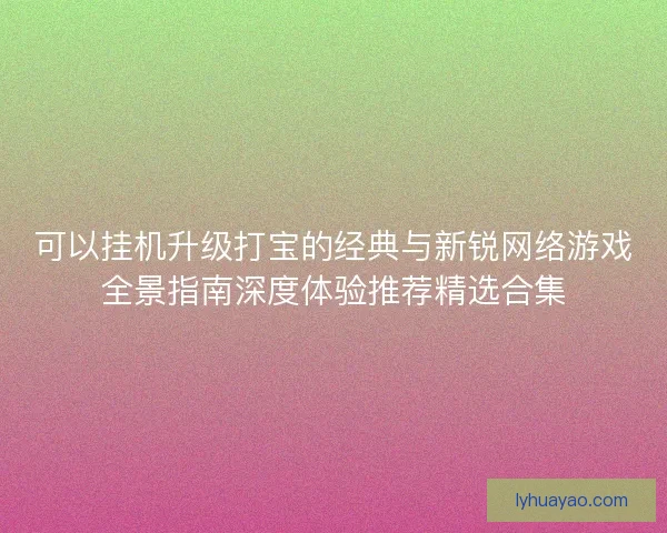 可以挂机升级打宝的经典与新锐网络游戏全景指南深度体验推荐精选合集